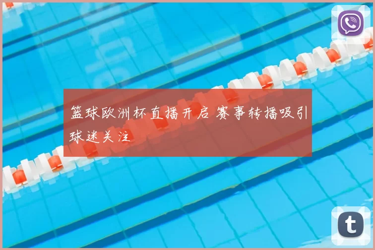 篮球欧洲杯直播开启 赛事转播吸引球迷关注