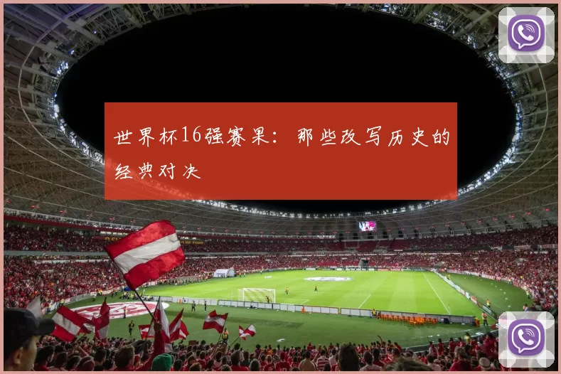 世界杯16强赛果：那些改写历史的经典对决