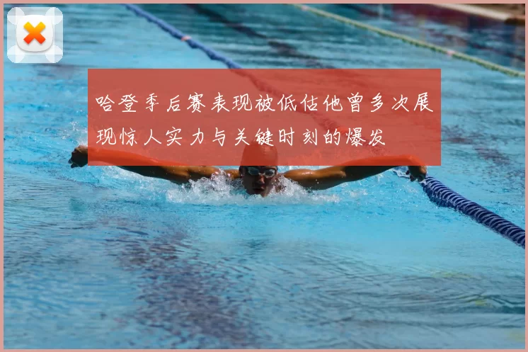 哈登季后赛表现被低估他曾多次展现惊人实力与关键时刻的爆发