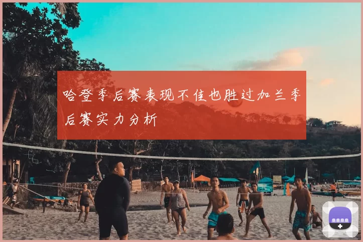 哈登季后赛表现不佳也胜过加兰季后赛实力分析