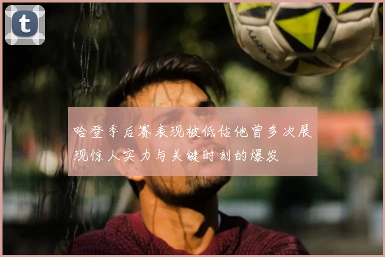 哈登季后赛表现被低估他曾多次展现惊人实力与关键时刻的爆发