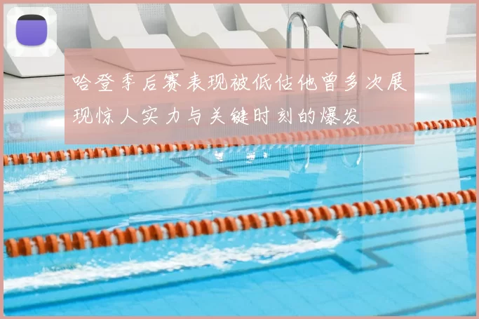 哈登季后赛表现被低估他曾多次展现惊人实力与关键时刻的爆发