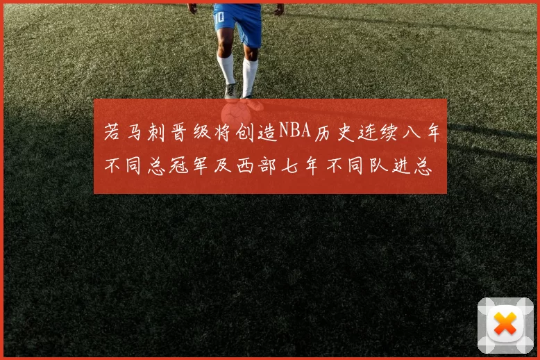 若马刺晋级将创造NBA历史连续八年不同总冠军及西部七年不同队进总决赛的奇迹
