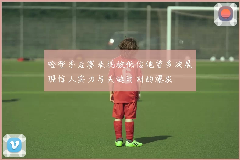 哈登季后赛表现被低估他曾多次展现惊人实力与关键时刻的爆发