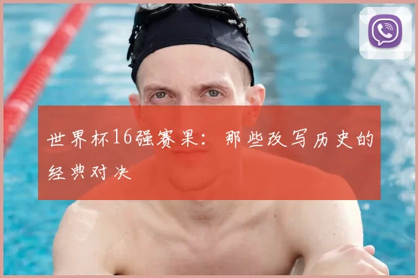 世界杯16强赛果：那些改写历史的经典对决