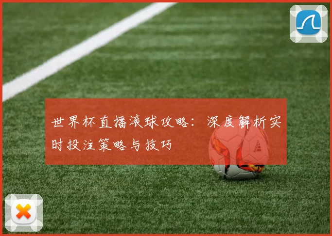 世界杯直播滚球攻略:深度解析实时投注策略与技巧