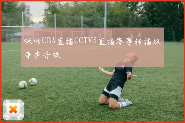 咪咕CBA直播CCTV5直播赛事转播权争夺升级